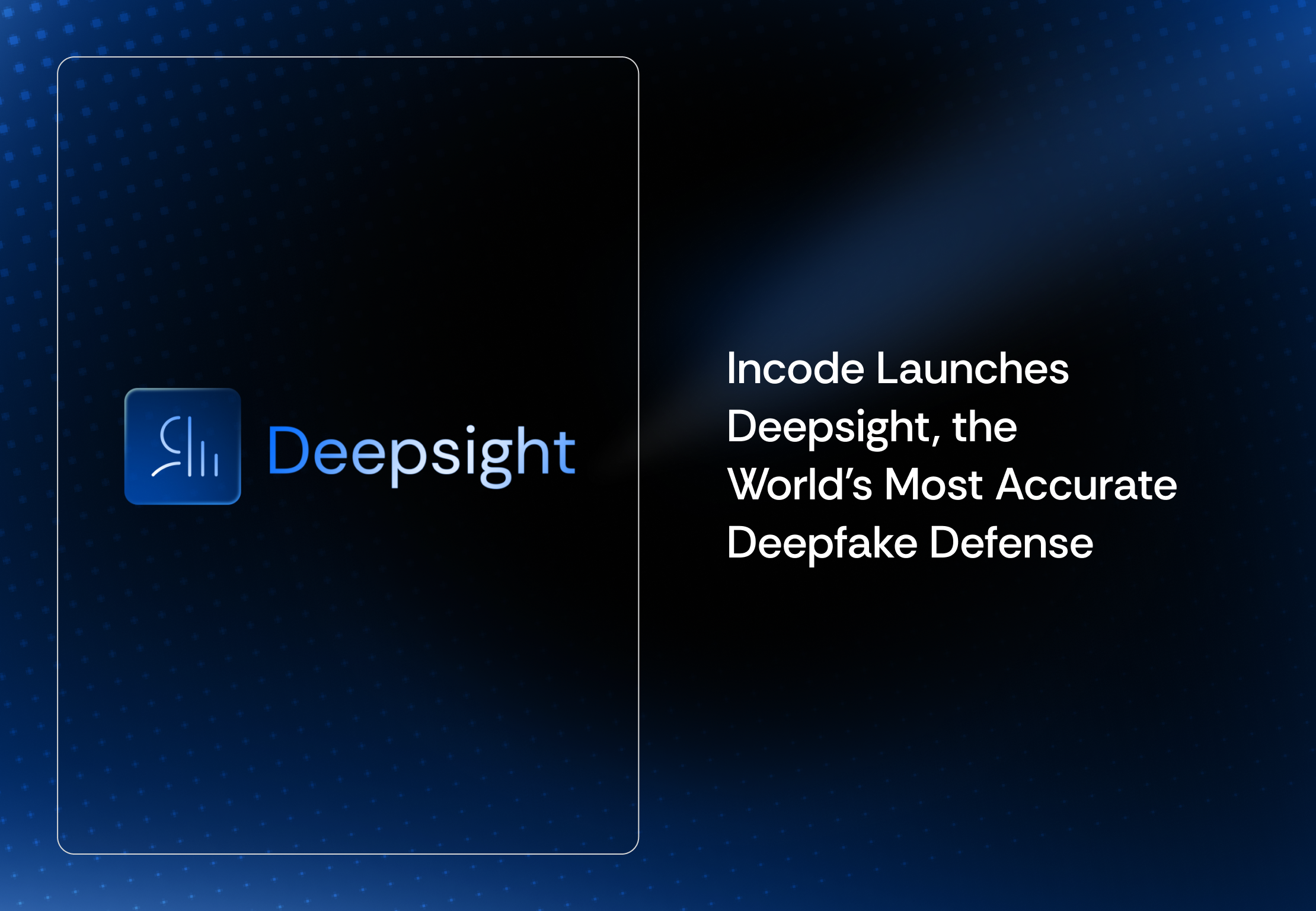 Incode Launches Deepsight, a Breakthrough Deepfake Defense