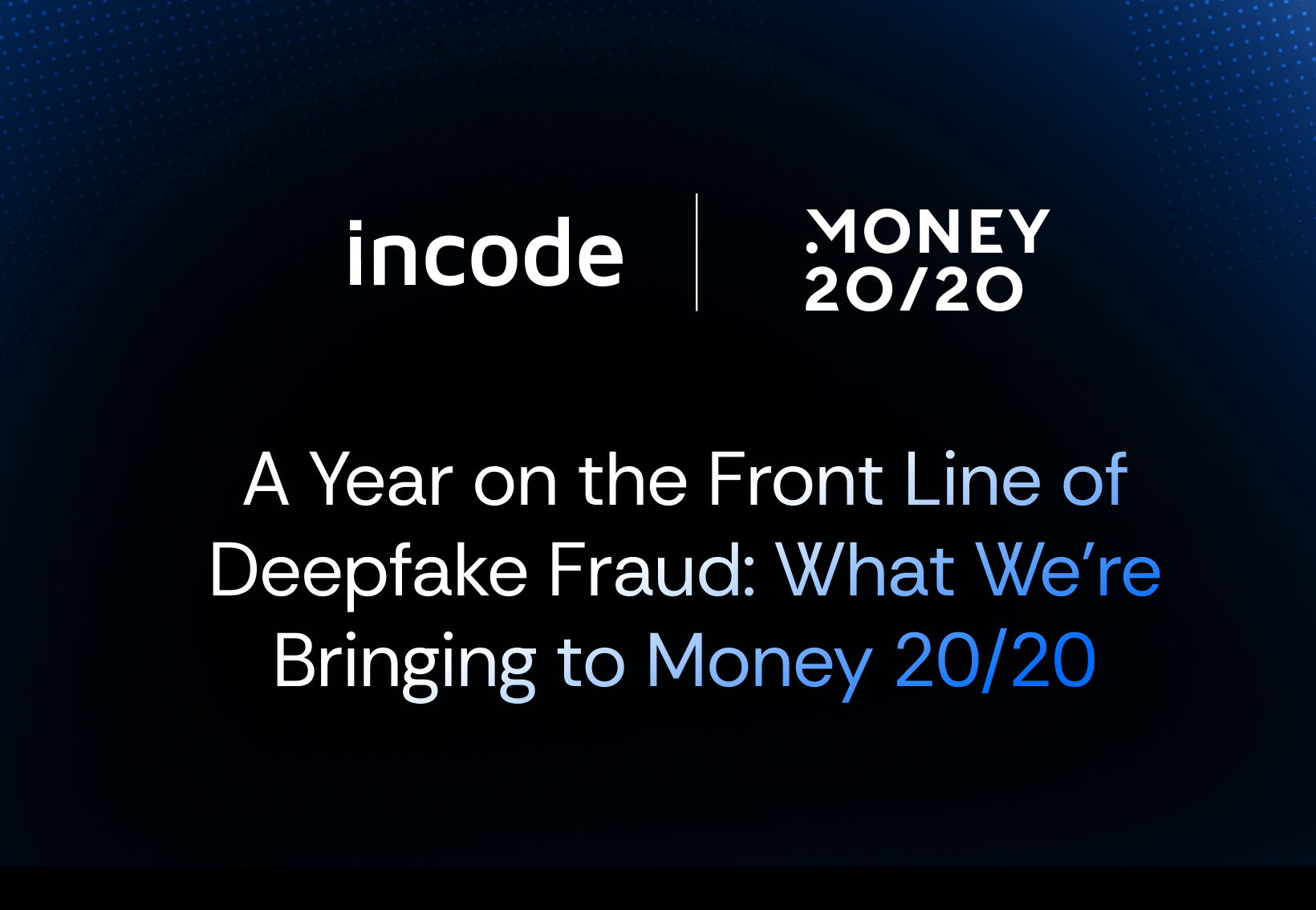 A Year on the Front Line of Deepfake Fraud: What We’re Bringing to Money 20/20