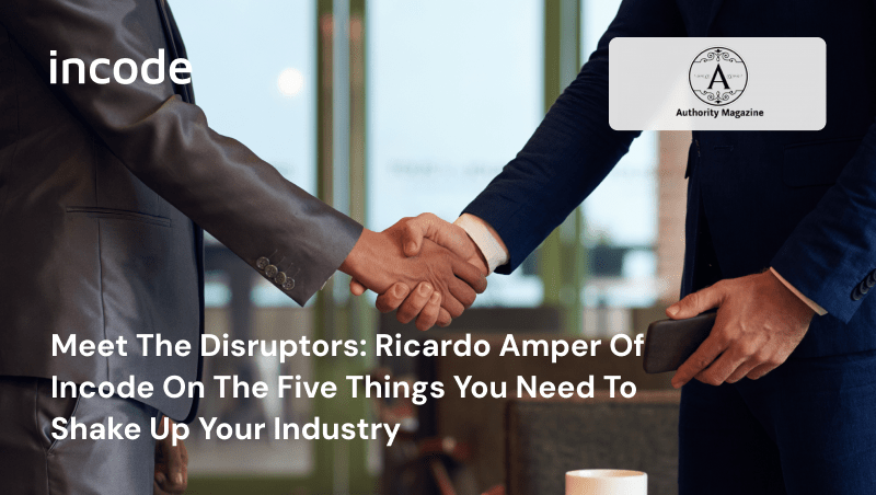 Meet The Disruptors: Ricardo Amper Of Incode On The Five Things You Need To Shake Up Your Industry